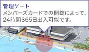 【管理ゲート】メンバーズカードでの開錠によって、24時間365日出入可能です。